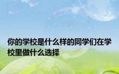 你的学校是什么样的同学们在学校里做什么选择