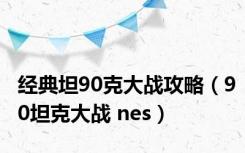 经典坦90克大战攻略（90坦克大战 nes）