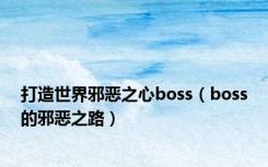 打造世界邪恶之心boss（boss的邪恶之路）