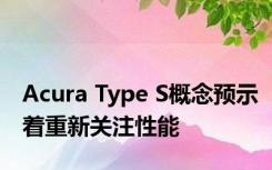 Acura Type S概念预示着重新关注性能 