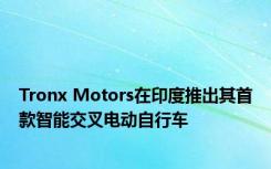 Tronx Motors在印度推出其首款智能交叉电动自行车 