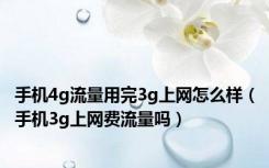 手机4g流量用完3g上网怎么样（手机3g上网费流量吗）