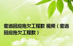 密逃回应拖欠工程款 视频（密逃回应拖欠工程款）