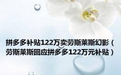 拼多多补贴122万卖劳斯莱斯幻影（劳斯莱斯回应拼多多122万元补贴）