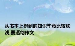 从书本上得到的知识毕竟比较肤浅,要透彻作文