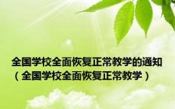 全国学校全面恢复正常教学的通知（全国学校全面恢复正常教学）