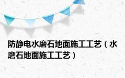 防静电水磨石地面施工工艺（水磨石地面施工工艺）