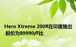 Hero Xtreme 200R在印度推出 起价为89990卢比 