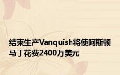 结束生产Vanquish将使阿斯顿马丁花费2400万美元