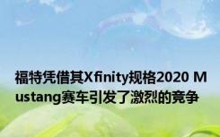 福特凭借其Xfinity规格2020 Mustang赛车引发了激烈的竞争 