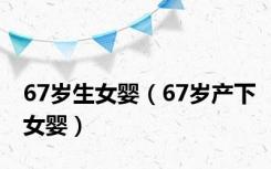 67岁生女婴（67岁产下女婴）