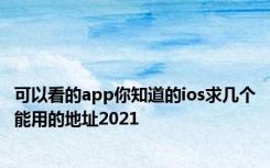 可以看的app你知道的ios求几个能用的地址2021