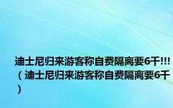 迪士尼归来游客称自费隔离要6千!!!（迪士尼归来游客称自费隔离要6千）