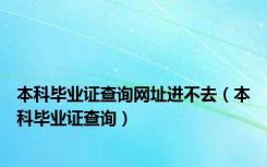 本科毕业证查询网址进不去（本科毕业证查询）