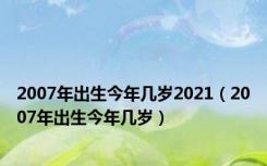 2007年出生今年几岁2021（2007年出生今年几岁）