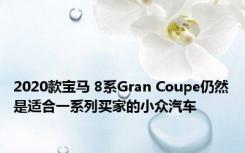 2020款宝马 8系Gran Coupe仍然是适合一系列买家的小众汽车 