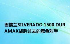 雪佛兰SILVERADO 1500 DURAMAX战胜过去的竞争对手 