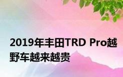 2019年丰田TRD Pro越野车越来越贵 