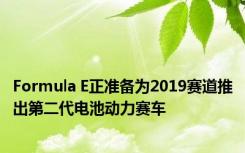 Formula E正准备为2019赛道推出第二代电池动力赛车 