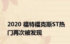 2020 福特福克斯ST热门再次被发现 