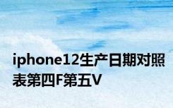 iphone12生产日期对照表第四F第五V