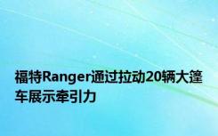 福特Ranger通过拉动20辆大篷车展示牵引力