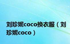 刘珍妮coco换衣服（刘珍妮coco）