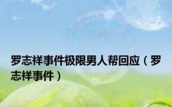 罗志祥事件极限男人帮回应（罗志祥事件）