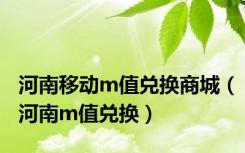 河南移动m值兑换商城（河南m值兑换）