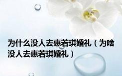 为什么没人去惠若琪婚礼（为啥没人去惠若琪婚礼）