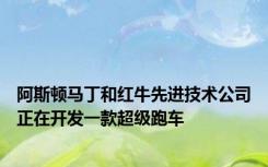 阿斯顿马丁和红牛先进技术公司正在开发一款超级跑车