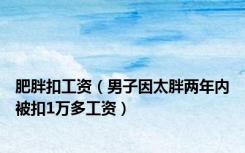 肥胖扣工资（男子因太胖两年内被扣1万多工资）