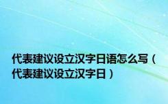 代表建议设立汉字日语怎么写（代表建议设立汉字日）