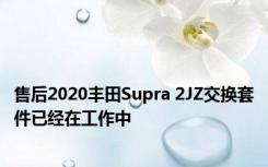 售后2020丰田Supra 2JZ交换套件已经在工作中 