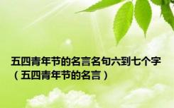 五四青年节的名言名句六到七个字（五四青年节的名言）