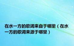 在水一方的歌词来自于哪里（在水一方的歌词来源于哪里）