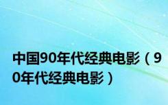 中国90年代经典电影（90年代经典电影）