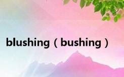 blushing（bushing）