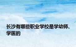 长沙有哪些职业学校是学幼师、学医的