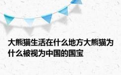 大熊猫生活在什么地方大熊猫为什么被视为中国的国宝