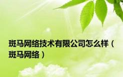 斑马网络技术有限公司怎么样（斑马网络）