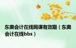 东奥会计在线网课有效期（东奥会计在线bbs）