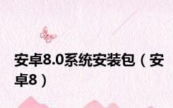 安卓8.0系统安装包（安卓8）