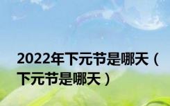 2022年下元节是哪天（下元节是哪天）