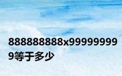 888888888x999999999等于多少