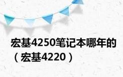 宏基4250笔记本哪年的（宏基4220）