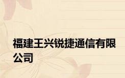 福建王兴锐捷通信有限公司