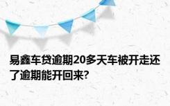 易鑫车贷逾期20多天车被开走还了逾期能开回来?