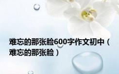 难忘的那张脸600字作文初中（难忘的那张脸）