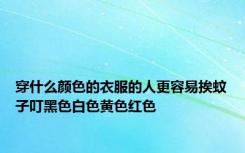 穿什么颜色的衣服的人更容易挨蚊子叮黑色白色黄色红色